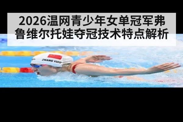 2026温网青少年女单冠军弗鲁维尔托娃夺冠技术特点解析
