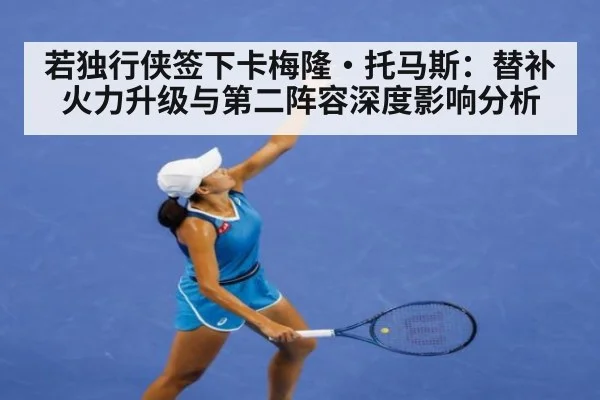 若独行侠签下卡梅隆·托马斯：替补火力升级与第二阵容深度影响分析