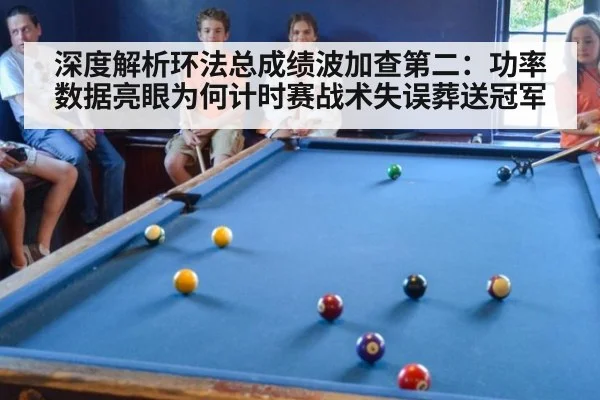 深度解析环法总成绩波加查第二：功率数据亮眼为何计时赛战术失误葬送冠军