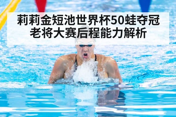 莉莉金短池世界杯50蛙夺冠 老将大赛后程能力解析
