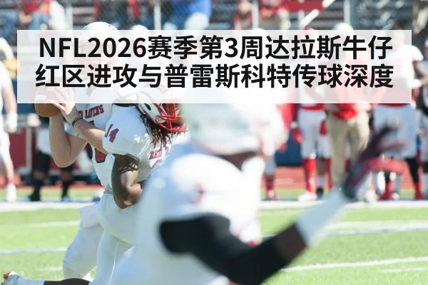 NFL2026赛季第3周达拉斯牛仔红区进攻与普雷斯科特传球深度