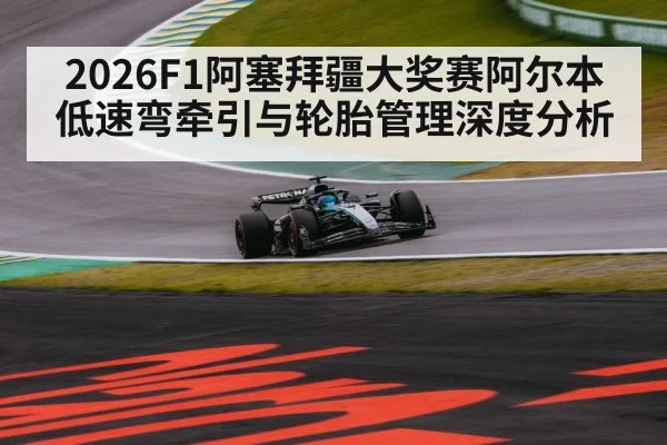 2026F1阿塞拜疆大奖赛阿尔本低速弯牵引与轮胎管理深度分析