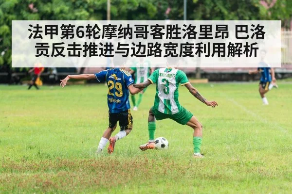 法甲第6轮摩纳哥客胜洛里昂 巴洛贡反击推进与边路宽度利用解析