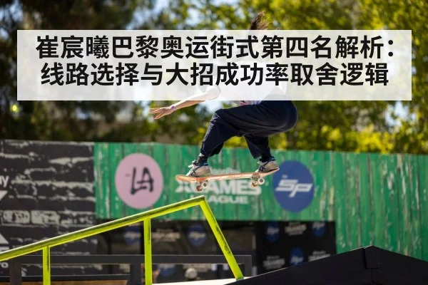 崔宸曦巴黎奥运街式第四名解析:线路选择与大招成功率取舍逻辑