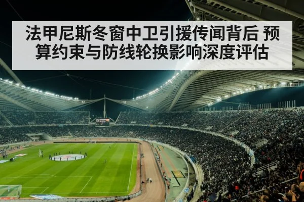 法甲尼斯冬窗中卫引援传闻背后 预算约束与防线轮换影响深度评估